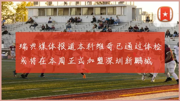 瑞典媒体报道本科维奇已通过体检或将在本周正式加盟深圳新鹏城