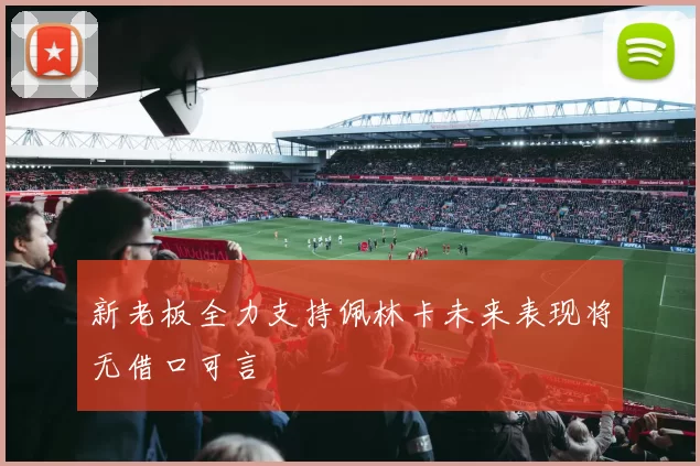 新老板全力支持佩林卡未来表现将无借口可言