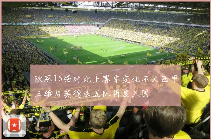 欧冠16强对比上赛季变化不大西甲三雄与英德法五队再度入围