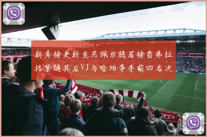 新秀榜更新克尼佩尔稳居榜首弗拉格紧随其后VJ与哈珀争夺前四名次