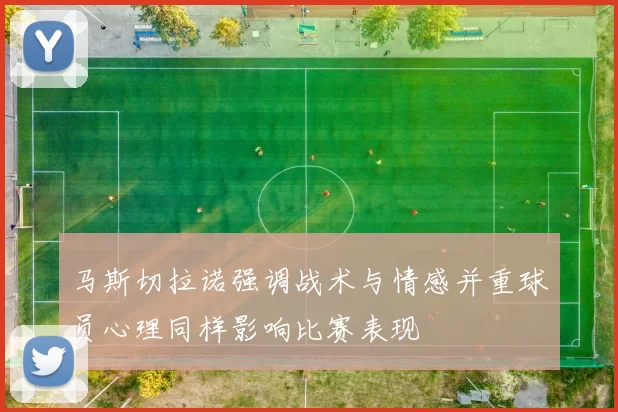 马斯切拉诺强调战术与情感并重球员心理同样影响比赛表现
