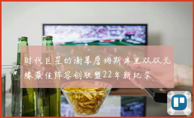 时代巨星的谢幕詹姆斯库里双双无缘最佳阵容创联盟22年新纪录