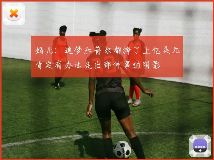 娟儿：追梦和普尔都挣了上亿美元肯定有办法走出那件事的阴影