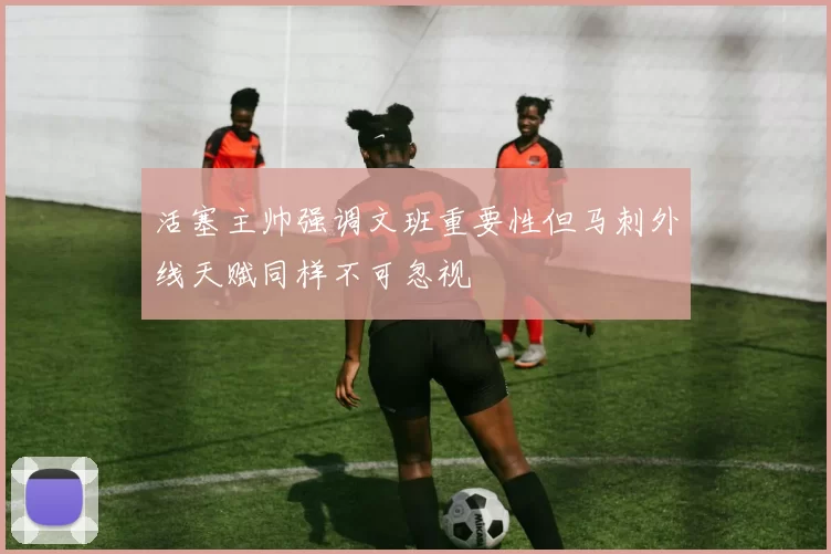 活塞主帅强调文班重要性但马刺外线天赋同样不可忽视