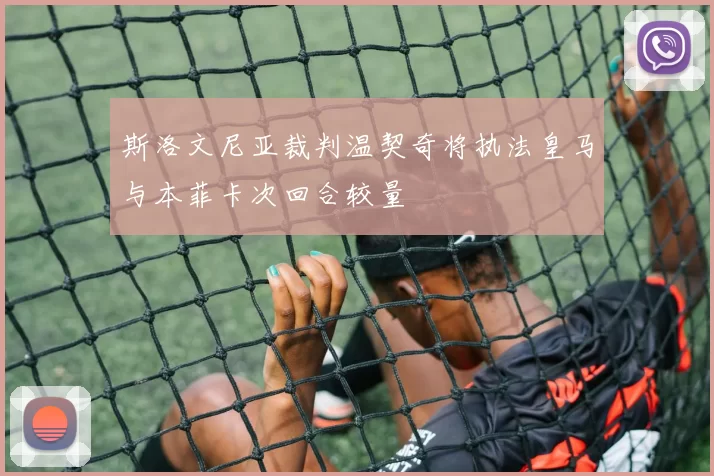 斯洛文尼亚裁判温契奇将执法皇马与本菲卡次回合较量