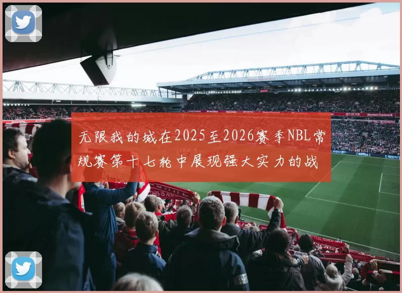 无限我的城在2025至2026赛季NBL常规赛第十七轮中展现强大实力的战报