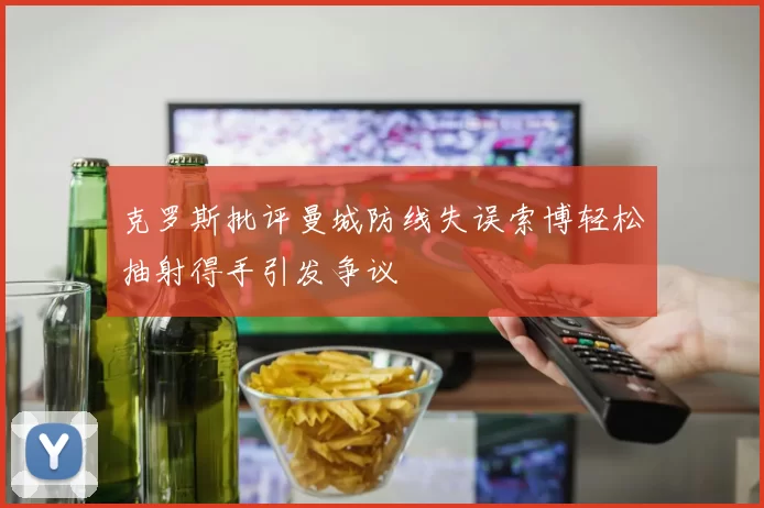 克罗斯批评曼城防线失误索博轻松抽射得手引发争议