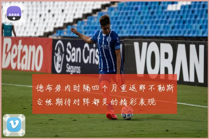 德布劳内时隔四个月重返那不勒斯合练期待对阵都灵的精彩表现