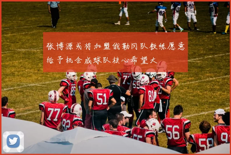 张博源或将加盟俄勒冈队教练愿意给予机会成球队核心希望大